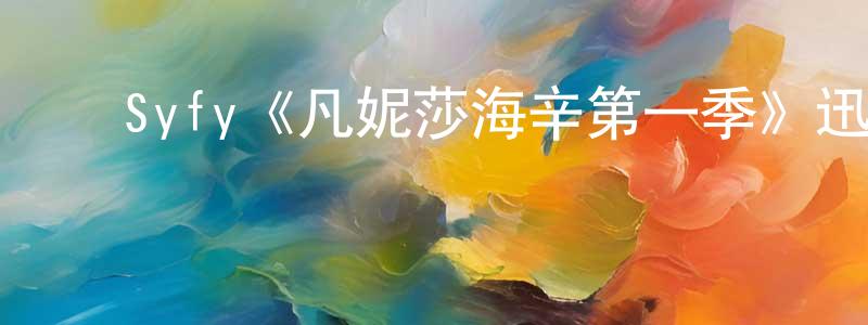 崔明子的动漫综艺大全,Syfy《凡妮莎海辛第一季》迅雷下载/在线观看/百度云-魔幻/科幻-美剧天堂